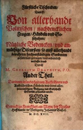 Fürstliche Tischreden, Das ist, Von Allerhand Politischen, nachdencklichen Fragen, Händeln vnd Geschichten, Nützliche Bedencken, vnd anmütige Discursen, 2. Darinnen insonderheit von Auffrührern vnd Auffrührischen Händeln, vnd deren allerseits vnseligem Außgang vnd Endschafft Historisch gehandelt wirdt