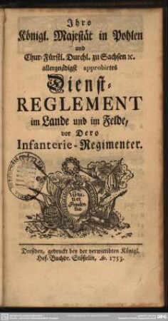 Ihro Koenigl. Majestät in Pohlen und Chur-Fürstl. Durchl. zu Sachsen [et]c. allergnädigst approbirtes Dienst-Reglement im Lande und im Felde, vor Dero Infanterie-Regimenter