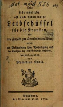 Die sehr nützliche, oft nothwendige Leibschüssel für die Kranken, als eine Zugabe zur Krankenbettmaschine : nebst der Beschreibung ihrer Verfertigung und der Vortheile bey dem Gebrauche derselben