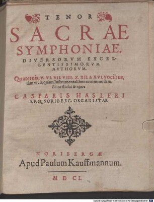 SACRAE SYMPHONIAE, DIVERSORVM EXCELLENTISSIMORVM AVTHORVM. Quaternis, V. VI. VII. VIII. X. XII. & XVI. vocibus, tàm vivis, quàm Instrumentalibus accommodatae