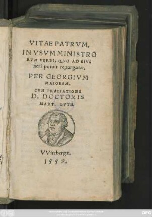 VITAE PATRVM,|| IN VSVM MINISTRO||RVM VERBI ... || PER GEORGIVM || MAIOREM.|| CVM PRAEFATIONE || D. DOCTORIS || MART. LVTH.||