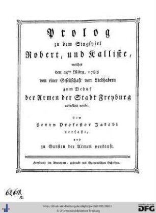 Prolog zu dem Singspiel Robert, und Kalliste, welches den 28ten März, 1785 von einer Gesellschaft von Liebhabern zum Behuf der Armen der Stadt Freyburg aufgeführt wurde