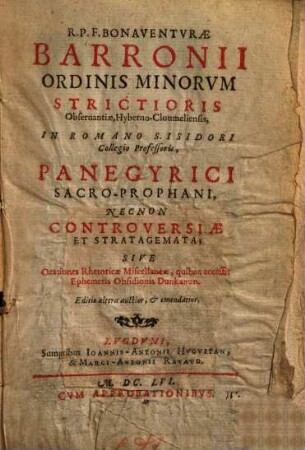 R.P.F. Bonaventurae Barronii Ordinis Minorvm Strictioris Obseruantiae ... Panegyrici Sacro-Prophani, Necnon Controversiae Et Stratagemata; Sive Orationes Rhetoricae Miscellaneae ...