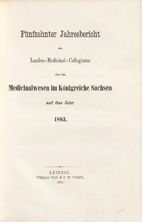 Jahresbericht des Königl. Landes-Medizinal-Kollegiums über das Medizinalwesen im Königreiche Sachsen : auf das Jahr .... 15. 1883 (1885)