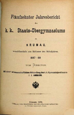 Jahresbericht des K.K. Staats-Obergymnasiums in Krumau : veröffentlicht am Schlusse des Schuljahres .... 1887/88 = 15