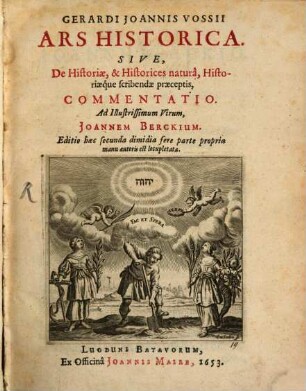 Gerardi Joannis Vossii Ars Historica : Sive, De Historiae, & Historices naturâ, Historiaeque scribendae praeceptis, Commentatio