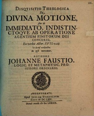 Disqvisitio Theologica De Divina Motione, sive de Immediato Indistinctoqve Ab Operatione Agentium Finitorum Dei Concursu : Ex verbis Actor. XVII. v. 28. ... In ipso movemur