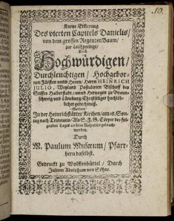 Kurtze Erklerung Des vierten Capitels Danielis/ von dem grossen RegentenBaum : zur Leichpredigt/ Dem Hochwürdigen/ Durchleuchtigen/ Hochgebornen Fürsten unnd Herrn/ Herrn Heinrich Iulio, Weyland Postulirten Bischoff des Stiffts Halberstadt/ unnd Hertzogen zu Braunschweig und Lüneburg/ Christseliger hochlöblicher gedechtnuß