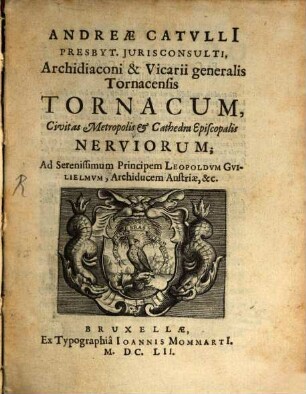 Andreæ Catvlli[i] Presbyt. Jurisconsulti, Archidiaconi & Vicarii generalis Tornacensis Tornacum, Civitas Metropolis [et] Cathedra Episcopalis Nerviorum