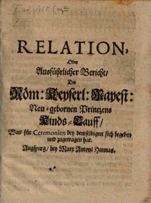 Relation ... der Römisch Kayserlichen Mayestät neugebornen Printzens Kinds-Tauf, was für Ceremonien bey selbigen sich begeben