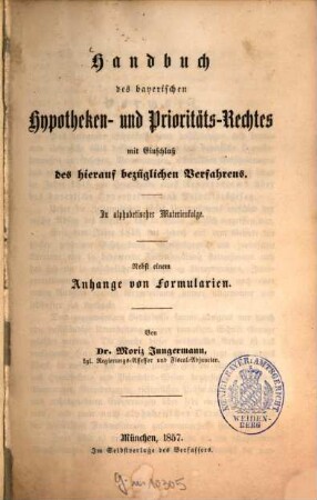Handbuch des bayerischen Hypotheken- und Prioritäts-Rechtes mit Einschluß des hierauf bezüglichen Verfahrens : in alphabetischer Materienfolge : nebst einem Anhang von Formularien