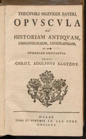 Theophili Sigefridi Bayeri, Opvscula Ad Historiam Antiqvam, Chronologiam, Geographiam, Et Rem Nvmariam Spectantia