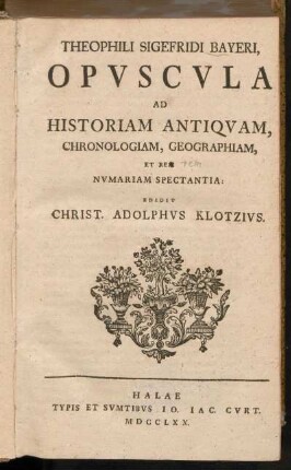 Theophili Sigefridi Bayeri, Opvscula Ad Historiam Antiqvam, Chronologiam, Geographiam, Et Rem Nvmariam Spectantia