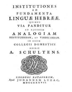 Institutiones ad fundamenta linguae Hebraeae quibus via panditur ad eiusdem analogiam restituendam et vindicandem / Albert Schultens