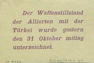 Der Waffenstillstand der Alliierten mit der Türkei wurde gestern den 31 Oktober mittag unterzeichnet.