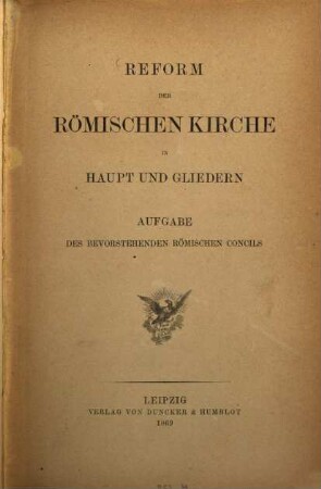 Reform der römischen Kirche in Haupt und Gliedern : Aufgabe des bevorstehenden Römischen Concils