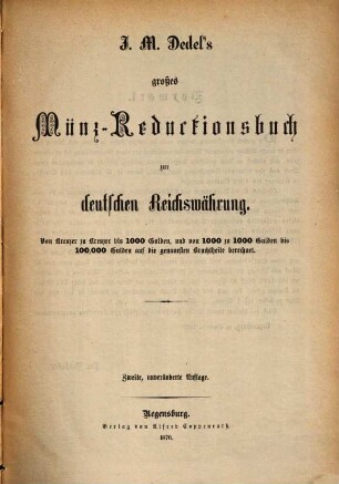 J. M. Dedel's großes Münz-Reductionsbuch zur deutschen Reichswährung : von Kreuzer zu Kreuzer bis 1000 Gulden, und von 1000 zu 1000 Gulden bis zu 100.000 Gulden auf die genauesten Bruchtheile berechnet