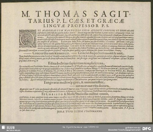 M. Thomas Sagittarius P. L. Caes. Et Graecae Lingvae Professor P. S. : Qui Academias Cum Magno Illo Coelo Apposite Conferri Et Comparari posse dixerit, nihil falsi, meo quidem judicio dixerit. ... P. P. Jenae 21. Jul. Anno 1605.