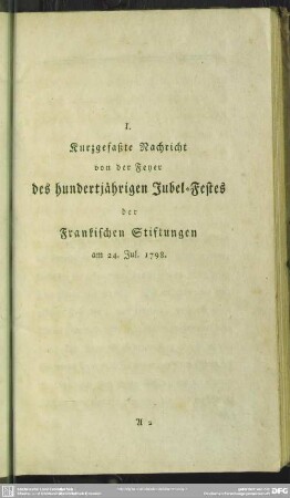 I. Kurzgefaßte Nachricht von der Feyer des hundertjährigen Jubel-Festes der Frankischen Stiftungen am 24. Jul. 1798