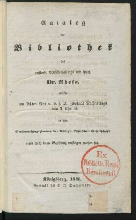 Catalog der Bibliothek des verstorb. Consistorialrats und Prof. Dr. Rhesa, welche am 24ten Mai u. d. f. T. jedesmal Nachmittags von 3 Uhr ab in dem Versammlungszimmer der Königl. Deutschen Gesellschaft ... versteigert werden soll