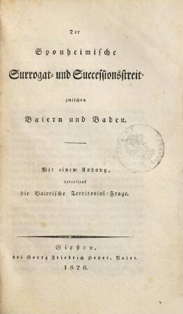 Der Sponheimische Surrogat- und Successionsstreit zwischen Baiern und Baden : mit einem Anhang betreffend die Baierische Territorial-Frage