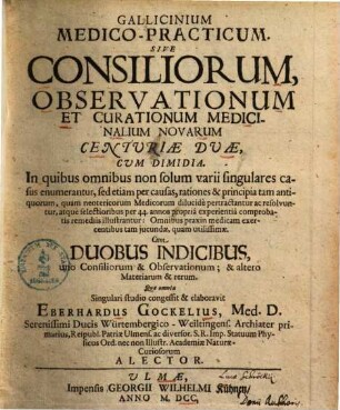 Gallicinium medico-practicum : sive consiliorum, observationum et curationum medicinalium novarum centuriae 2 ; cum dimidia, in quibus omnibus non solum varii singulares casus enumerantur, sed etiam per causas, rationes & principia ... medicorum dilucide pertractantur ac resolvuntur ...