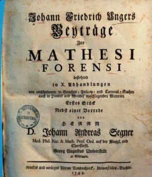 Johann Friedrich Ungers Beyträge zur mathesi forensi : bestehend in X Abhandlungen von verschiedenen in Gerichts-, Policey- und Cameral-Sachen, auch in Handel und Wandel einschlagenden Materien, 1
