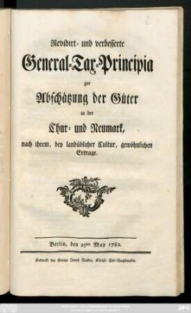 Revidirt- und verbesserte General-Tax-Principia zur Abschätzung der Güter in der Chur- und Neumark, nach ihrem, bey landüblicher Cultur, gewöhnlichen Ertrage : Berlin, den 25ten May 1782.