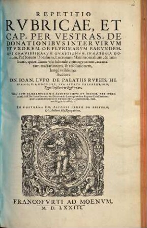 Repetitio rubricae et Cap. per Vestras. de donationibus inter virum et uxorem ... : ob plurimarum earundemque gravissimarum quaestionum in materia dotium, pactorum dotalium ...