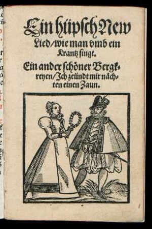 Ein hüpsch New || Lied/ wie man vmb ein || Krantz singt.|| Ein ander schœner Bergk=||reyen/ Jch zeündt mir næch=||ten einen Zaun.||