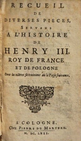 Recveil De Diverses Pieces, Servans A L'Histoire De Henry III. Roy De France Et De Pologne : Dont les tiltres se trouvent en la Page suivante