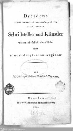 Dresdens theils neuerlich verstorbene theils ietzt lebende Schriftsteller und Künstler : wissenschaftlich classificirt nebst einem dreyfachen Register