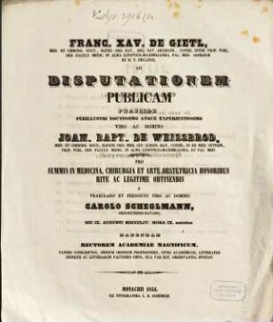 Franc. Xav. De Gietl, Med. Et Chirurg. Doct. ... Ad Disputationem Publicam Praeside ... Joan. Bapt. de Weissbrod, Med. Et Chirurg. Doct. ... Pro Summis In Medicina, Chirurgia Et Arte Obstetricia Honoribus Rite Ac Legitime Obtinendis A ... Scheglmann Carolo, Gesodunensi-Bavaro, Die IX. Augusti MDCCCLIV. Hora IX. matutina Habendam ... Invitat