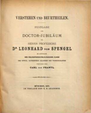 Verstehen und Beurtheilen : Festgabe zum Doctor-Jubiläum des Herrn Professors Dr. Leonhard von Spengel im Auftrage der philosophisch-philologischen Classe der königl. bayerischen Akademie der Wissenschaft