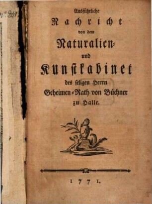 Ausführliche Nachricht von dem Naturalien- und Kunstkabinet des seligen Herrn Geheimen-Rath von Büchner zu Halle