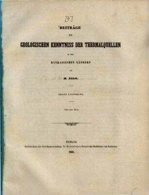 Beiträge zur geologischen Kenntniss der Thermalquellen in den Kaukasischen Ländern : von H. Abich. 1. Lfg.