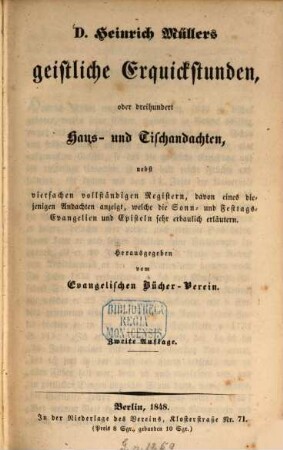 D. Heinrich Müllers geistliche Erquickstunden, oder dreihundert Haus- und Tischandachten, nebst vierfachen vollständigen Registern, davon eines diejenigen Andachten anzeigt, welche die Sonn- und Festtags-Evangelien und Episteln sehr erbaulich erläutern : Hrsg. vom Evangelischen Bücher-Verein