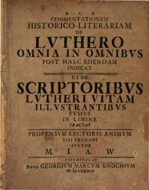 Commentationem historico-literariam de Luthero omnia in omnibus post haec edendam indicat et de scriptoribus Lutheri vitam illustrantibus fusius in limine tractat ... auctor M. I. A. W.