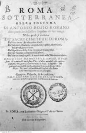 Roma sotterranea. Opera postuma di Antonio Bosio Romano, antiquario ecclesiastico singolare de' suoi tempi nella quale si tratta de' sacri cimiterii di Roma, del sito, forma, & uso antico di essi ... compita, disposta e accresciuta dal P. Giovanni Severani da S. Severino, Titelblatt: Roma sotteranea opera postuma di Antonio Bosio Romano ...