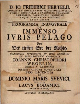D. Io. Friderici Hertelii, Codicis Et Novellarvm Professoris Pvblici ... Programma Inavgvrale De Immenso Ivris Pelago : ... Ioannis Christophori Wegelin, Lindavia-Acroniani Dissertationi Avspiciali Pro Licentia De Dominio Maris Svevici, Vvlgo Lacvs Bodamici Praemissvm = Von Der tieffen See der Rechte