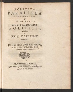 Politica Parallela Continuandis & Illustrandis Meditationibus Politicis addita & XXIV. Capitibus Exposita a Joh. Christoph Becmano ...