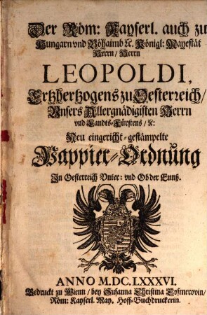 Der Röm. Kayserl. auch zu Hungarn und Böhaimb etc. Königl. Mayestät Herrn, Herrn Leopoldi Ertzhertzogens zu Oesterreich, Unsers Allergnädigisten Herrn und Landts-Fürstens etc. Neu eingericht-gestämpelte Pappier-Ordnung in Oesterreich Unter und Ob der Ennß