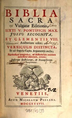 Biblia Sacra Vulgatae Editionis : Sixti V. Pontificis Max. Jussu Recognita, Et Clementis VIII. Auctoritate edita; Versiculis Distincta, Et ad singula Capita Argumentis aucta; Pluribusque Imaginibus, ad historiarum notitiam politissimè elaboratis, ornata; Indiceque Epistolarum, & Evangeliorum locupletata, [1]