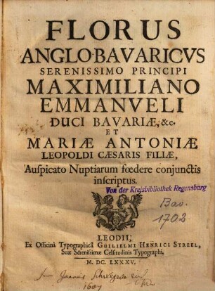Florus Anglo-Bavaricvs : Serenissimo Principi Maximiliano Emmanveli, Duci Bavariae, &c. et Mariae Antoniae, Leopoldi Caesaris Filiae, Auspicato Nuptiarum foedere coniunctis inscriptus