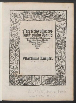 Der sechs vñ dreys=||sigist psalm Dauid || eynen Christlichen Menschen tzu || leren vñ tr[oe]sten widder die || Mütterey der b[oe]ßenn || vnnd freueln || Gleyß=||ner.|| Martinus Luther.||