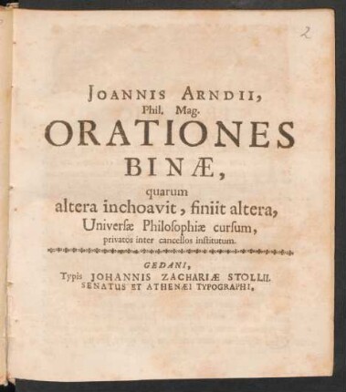 Joannis Arndii, Phil. Mag. Orationes Binæ, quarum altera inchoavit, finiit altera, Universæ Philosophiæ cursum, privatos inter cancellos institutum