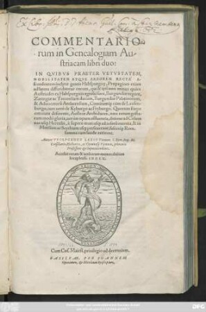 COMMENTARIO-||rum in Genealogiam Au-||striacam libri duo:|| IN QVIBVS PRAETER ... || ARBOREM RECTA` A-||scendentem ... gentis Habspurgice, Propagines etiam || ad latera diffunduntur ... || Autore VVOLFGANGO LAZIO Viennen.S.Rom.Imp.M.|| Consiliario, Historico, ac Gymnasij Viennen. primario || Professore et Superintendente.|| ... ||