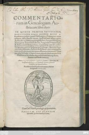 COMMENTARIO-||rum in Genealogiam Au-||striacam libri duo:|| IN QVIBVS PRAETER ... || ARBOREM RECTA` A-||scendentem ... gentis Habspurgice, Propagines etiam || ad latera diffunduntur ... || Autore VVOLFGANGO LAZIO Viennen.S.Rom.Imp.M.|| Consiliario, Historico, ac Gymnasij Viennen. primario || Professore et Superintendente.|| ... ||