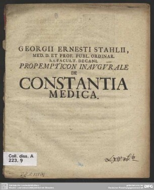 Georgii Ernesti Stahlii, Med. D. Et Prof. Publ. Ordinar. h. t. Facult. Decani, Propempticon Inaugurale De Constantia Medica : [P. P. Hal. Magdeb. X. Cal. Martii, MDCCVII.]