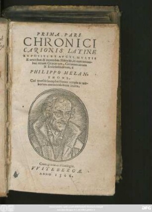 PRIMA PARS || CHRONICI || CARIONIS LATINE || EXPOSITI ET AVCTI MVLTIS || & ueteribus & recentibus Historijs, narrationi-||bus rerum Graecarum, Germanicarum || & Ecclesiasticarum, à || PHILIPPO MELAN=||THONE.|| Cui accessit ... || Index.||